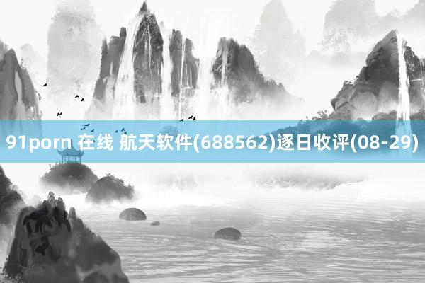 91porn 在线 航天软件(688562)逐日收评(08-29)