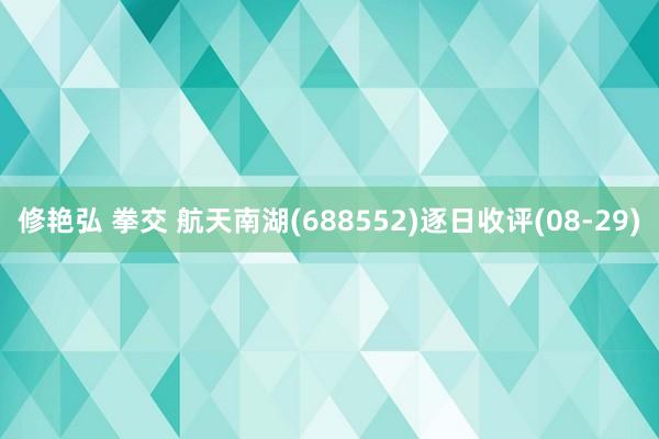 修艳弘 拳交 航天南湖(688552)逐日收评(08-29)