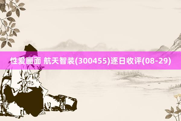 性爱画面 航天智装(300455)逐日收评(08-29)
