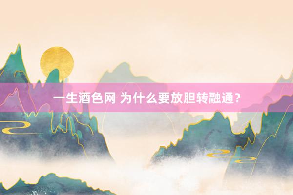 一生酒色网 为什么要放胆转融通？