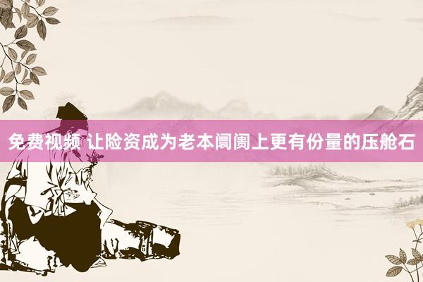 免费视频 让险资成为老本阛阓上更有份量的压舱石